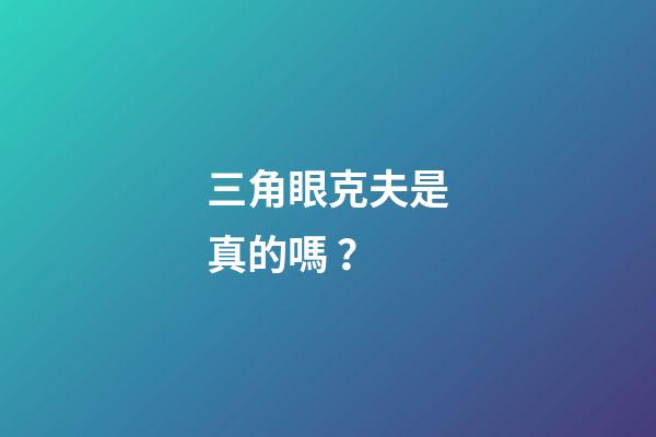 三角眼克夫是真的嗎？